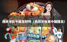 西班牙队中国友好吗（西班牙联赛中国球员）