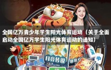 全国亿万青少年学生阳光体育运动（关于全面启动全国亿万学生阳光体育运动的通知）