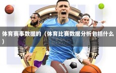 体育赛事数据的（体育比赛数据分析包括什么）