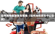 福州海峡奥体体育赛事（福州海峡奥体中心官网）