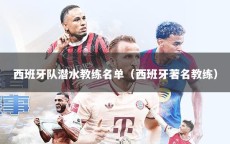 西班牙队潜水教练名单（西班牙著名教练）