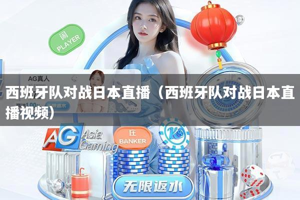 西班牙队对战日本直播(西班牙队对战日本直播视频)