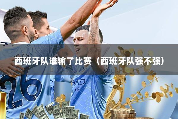 西班牙队谁输了比赛(西班牙队强不强)