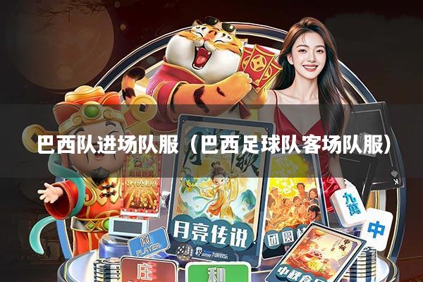 巴西队进场队服(巴西足球队客场队服)