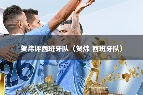 贺炜评西班牙队(贺炜 西班牙队)