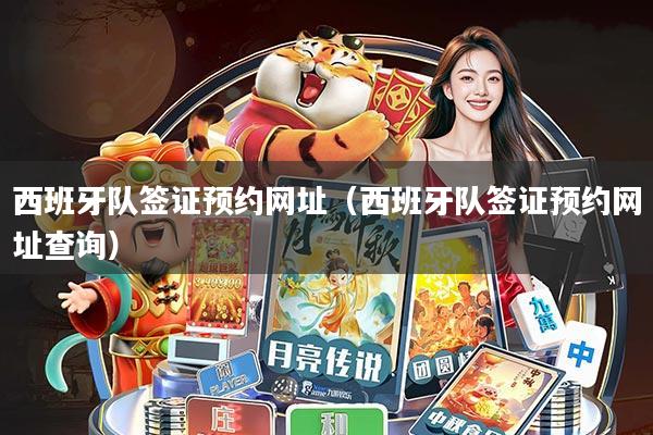 西班牙队签证预约网址(西班牙队签证预约网址查询)