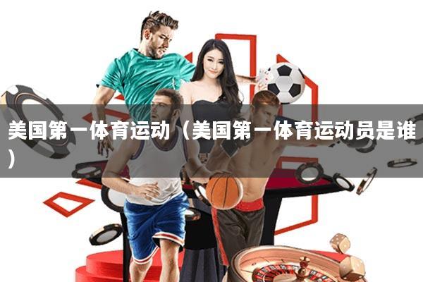 美国第一体育运动(美国第一体育运动员是谁)