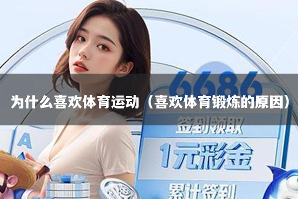 为什么喜欢体育运动(喜欢体育锻炼的原因)