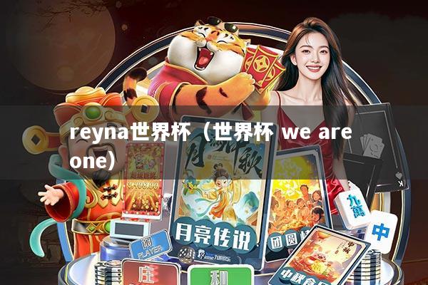 reyna世界杯(世界杯 we are one)